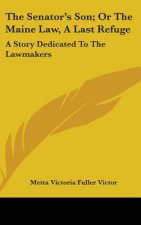 The Senator's Son; Or The Maine Law, A Last Refuge: A Story Dedicated To The Lawmakers