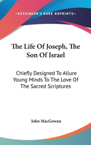 The Life Of Joseph, The Son Of Israel: Chiefly Designed To Allure Young Minds To The Love Of The Sacred Scriptures