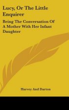 Lucy, Or The Little Enquirer: Being The Conversation Of A Mother With Her Infant Daughter