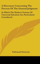 A Discourse Concerning The Process Of The General Judgment: In Which The Modern Notions Of Universal Salvation Are Particularly Considered
