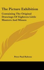 The Picture Exhibition: Containing The Original Drawings Of Eighteen Little Masters And Misses: To Which Are Added, Moral And Historical Explanations