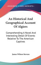 An Historical And Geographical Account Of Algiers: Comprehending A Novel And Interesting Detail Of Events Relative To The American Captives