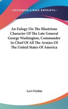 An Eulogy On The Illustrious Character Of The Late General George Washington, Commander In Chief Of All The Armies Of The United States Of America