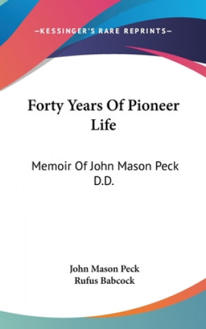 Forty Years Of Pioneer Life: Memoir Of John Mason Peck D.D.