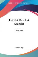 LET NOT MAN PUT ASUNDER: A NOVEL