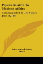 Papers Relative To Mexican Affairs: Communicated To The Senate June 16, 1864