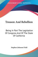 Treason And Rebellion: Being In Part The Legislation Of Congress And Of The State Of California