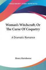 Woman's Witchcraft; Or The Curse Of Coquetry: A Dramatic Romance