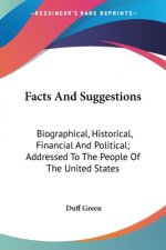 Facts And Suggestions: Biographical, Historical, Financial And Political; Addressed To The People Of The United States