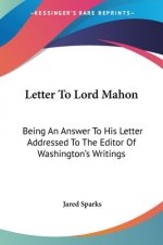Letter To Lord Mahon: Being An Answer To His Letter Addressed To The Editor Of Washington's Writings