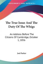 The True Issue And The Duty Of The Whigs: An Address Before The Citizens Of Cambridge, October 1, 1856