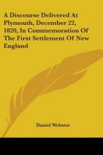 A Discourse Delivered At Plymouth, December 22, 1820, In Commemoration Of The First Settlement Of New England