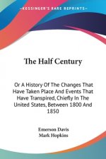 The Half Century: Or A History Of The Changes That Have Taken Place And Events That Have Transpired, Chiefly In The United States, Between 1800 And 18