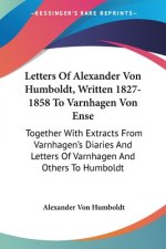 Letters Of Alexander Von Humboldt, Written 1827-1858 To Varnhagen Von Ense: Together With Extracts From Varnhagen's Diaries And Letters Of Varnhagen A