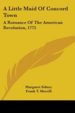 A LITTLE MAID OF CONCORD TOWN: A ROMANCE