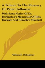 A Tribute To The Memory Of Peter Collinson: With Some Notice Of Dr. Darlington's Memorials Of John Bartram And Humphry Marshall