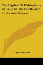 The Pilgrims Of Walsingham; Or Tales Of The Middle Ages: An Historical Romance