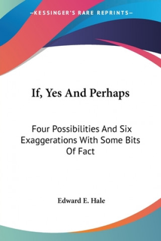 If, Yes And Perhaps: Four Possibilities And Six Exaggerations With Some Bits Of Fact