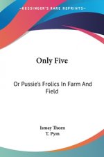 ONLY FIVE: OR PUSSIE'S FROLICS IN FARM A