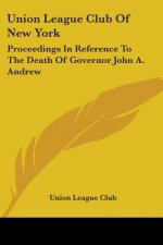 Union League Club Of New York: Proceedings In Reference To The Death Of Governor John A. Andrew