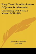 Forty Years' Familiar Letters Of James W. Alexander: Constituting, With Notes, A Memoir Of His Life