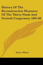 History Of The Reconstruction Measures Of The Thirty-Ninth And Fortieth Congresses, 1865-68