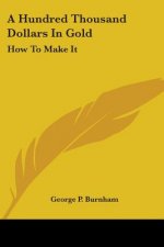 A HUNDRED THOUSAND DOLLARS IN GOLD: HOW