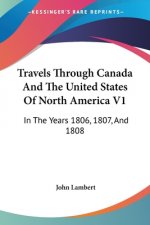 Travels Through Canada And The United States Of North America V1: In The Years 1806, 1807, And 1808