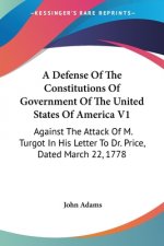 A Defense Of The Constitutions Of Government Of The United States Of America V1: Against The Attack Of M. Turgot In His Letter To Dr. Price, Dated Mar