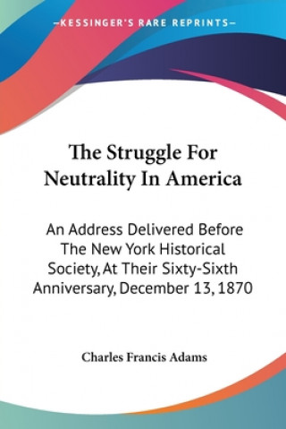 The Struggle For Neutrality In America: An Address Delivered Before The New York Historical Society, At Their Sixty-Sixth Anniversary, December 13, 18