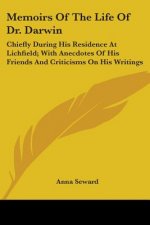 Memoirs Of The Life Of Dr. Darwin: Chiefly During His Residence At Lichfield; With Anecdotes Of His Friends And Criticisms On His Writings