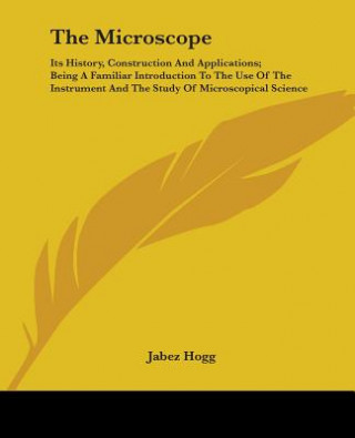 THE MICROSCOPE: ITS HISTORY, CONSTRUCTIO
