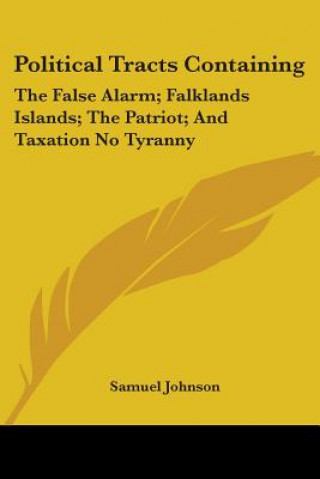 Political Tracts Containing: The False Alarm; Falklands Islands; The Patriot; And Taxation No Tyranny