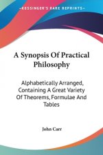 A Synopsis Of Practical Philosophy: Alphabetically Arranged, Containing A Great Variety Of Theorems, Formulae And Tables
