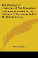 The Doctrine Of Development And Conscience: Considered In Relation To The Evidences Of Christianity And Of The Catholic System