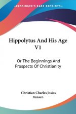 Hippolytus And His Age V1: Or The Beginnings And Prospects Of Christianity