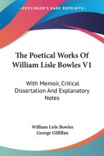 The Poetical Works Of William Lisle Bowles V1: With Memoir, Critical Dissertation And Explanatory Notes
