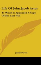 Life Of John Jacob Astor: To Which Is Appended A Copy Of His Last Will
