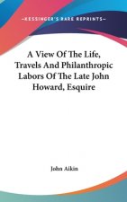 View Of The Life, Travels And Philanthropic Labors Of The Late John Howard, Esquire