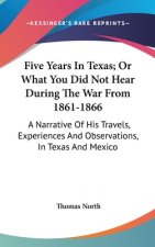 Five Years In Texas; Or What You Did Not Hear During The War From 1861-1866: A Narrative Of His Travels, Experiences And Observations, In Texas And Me