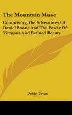 The Mountain Muse: Comprising The Adventures Of Daniel Boone And The Power Of Virtuous And Refined Beauty