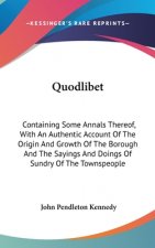 Quodlibet: Containing Some Annals Thereof, With An Authentic Account Of The Origin And Growth Of The Borough And The Sayings And Doings Of Sundry Of T