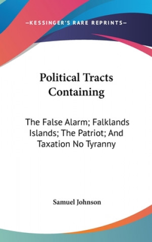 Political Tracts Containing: The False Alarm; Falklands Islands; The Patriot; And Taxation No Tyranny