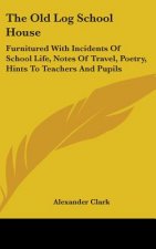 The Old Log School House: Furnitured With Incidents Of School Life, Notes Of Travel, Poetry, Hints To Teachers And Pupils
