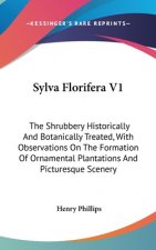 Sylva Florifera V1: The Shrubbery Historically And Botanically Treated, With Observations On The Formation Of Ornamental Plantations And Picturesque S