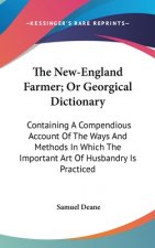 The New-England Farmer; Or Georgical Dictionary: Containing A Compendious Account Of The Ways And Methods In Which The Important Art Of Husbandry Is P