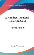 A HUNDRED THOUSAND DOLLARS IN GOLD: HOW