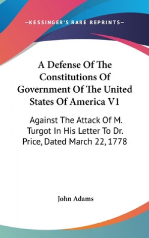 A Defense Of The Constitutions Of Government Of The United States Of America V1: Against The Attack Of M. Turgot In His Letter To Dr. Price, Dated Mar