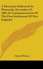 A Discourse Delivered At Plymouth, December 22, 1820, In Commemoration Of The First Settlement Of New England
