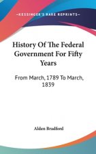 History Of The Federal Government For Fifty Years: From March, 1789 To March, 1839